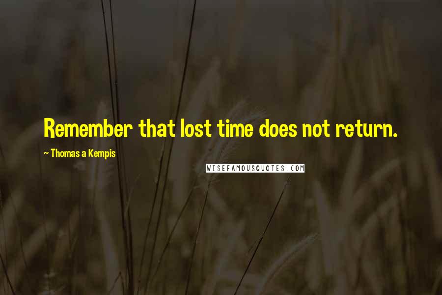 Thomas A Kempis Quotes: Remember that lost time does not return.