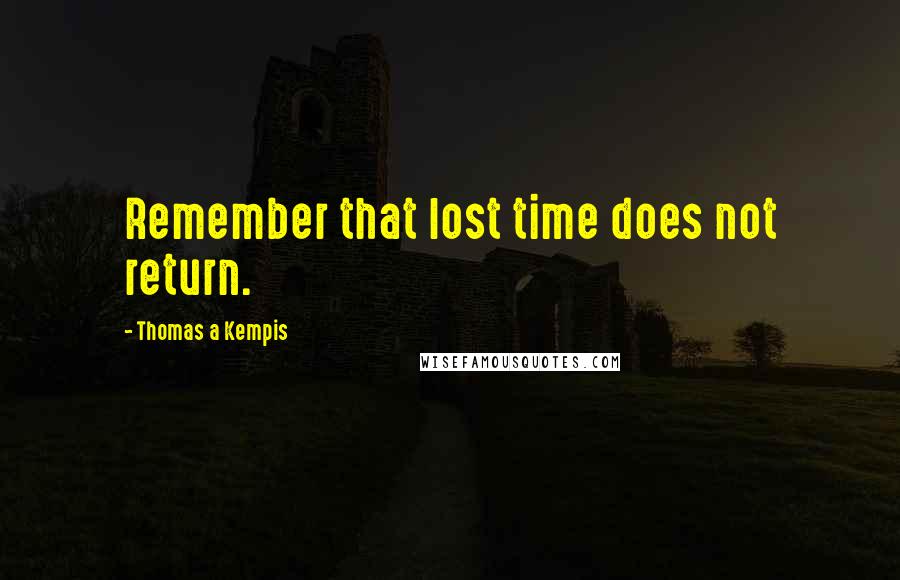 Thomas A Kempis Quotes: Remember that lost time does not return.