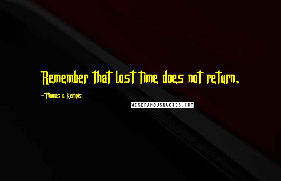 Thomas A Kempis Quotes: Remember that lost time does not return.