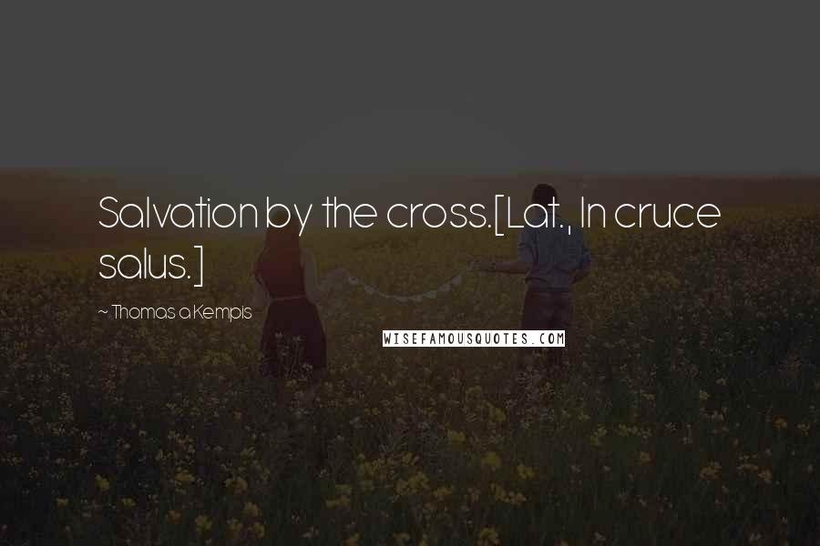 Thomas A Kempis Quotes: Salvation by the cross.[Lat., In cruce salus.]