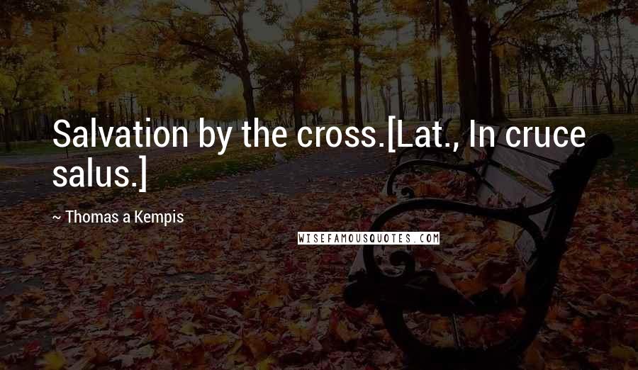 Thomas A Kempis Quotes: Salvation by the cross.[Lat., In cruce salus.]