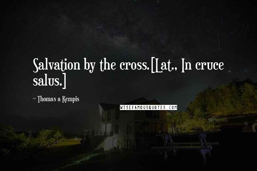 Thomas A Kempis Quotes: Salvation by the cross.[Lat., In cruce salus.]