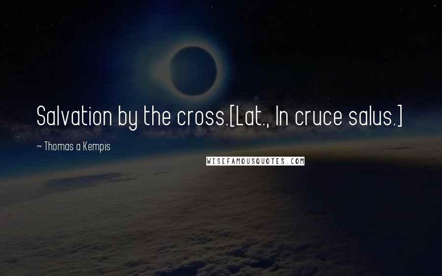 Thomas A Kempis Quotes: Salvation by the cross.[Lat., In cruce salus.]