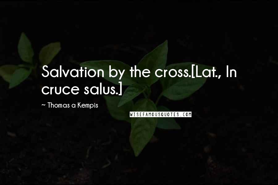 Thomas A Kempis Quotes: Salvation by the cross.[Lat., In cruce salus.]