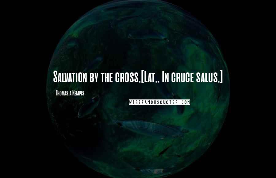 Thomas A Kempis Quotes: Salvation by the cross.[Lat., In cruce salus.]