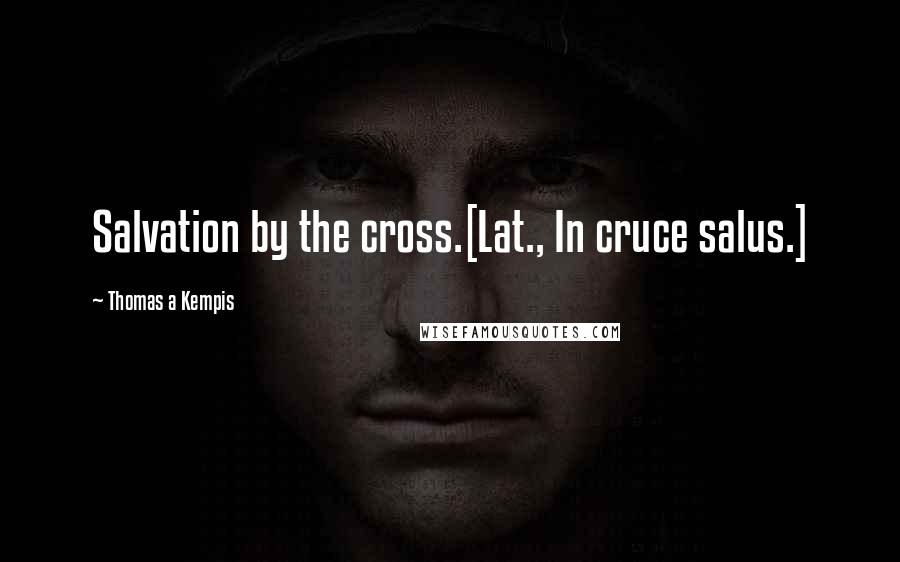 Thomas A Kempis Quotes: Salvation by the cross.[Lat., In cruce salus.]