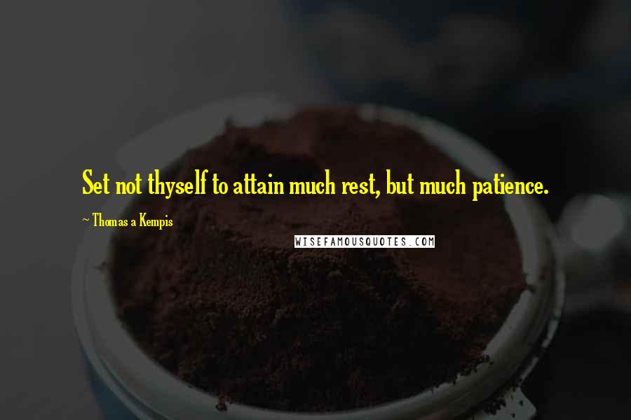 Thomas A Kempis Quotes: Set not thyself to attain much rest, but much patience.