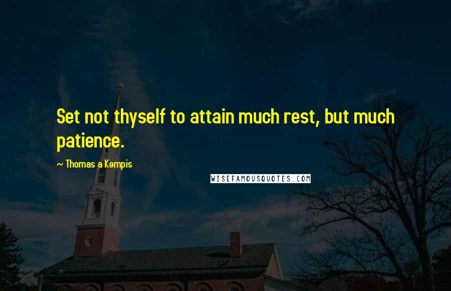 Thomas A Kempis Quotes: Set not thyself to attain much rest, but much patience.