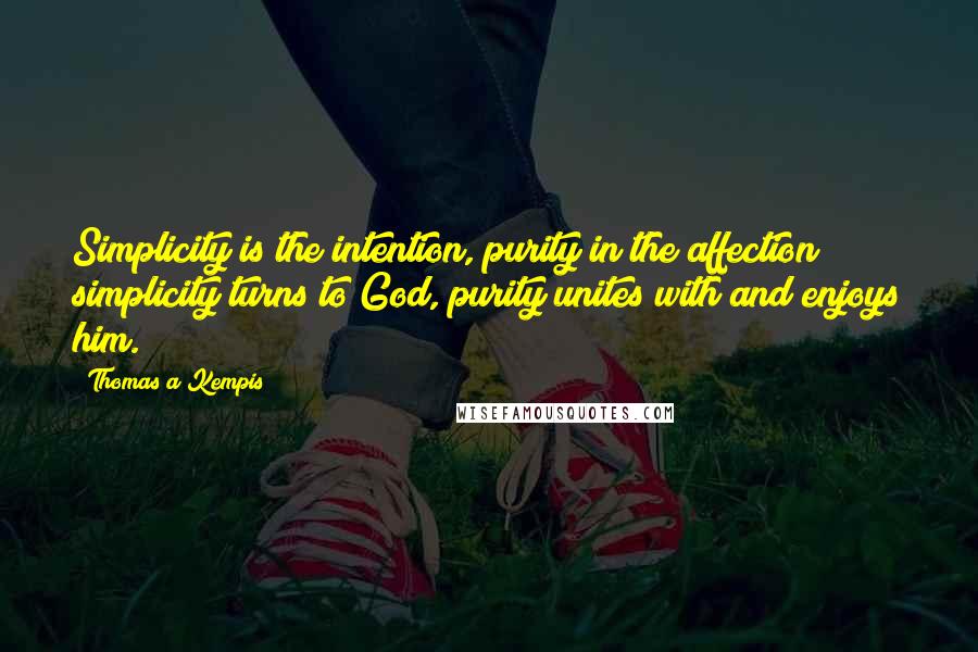 Thomas A Kempis Quotes: Simplicity is the intention, purity in the affection; simplicity turns to God, purity unites with and enjoys him.