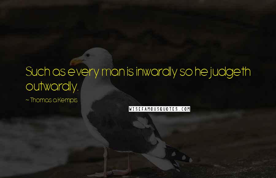 Thomas A Kempis Quotes: Such as every man is inwardly so he judgeth outwardly.