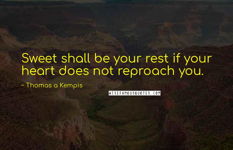 Thomas A Kempis Quotes: Sweet shall be your rest if your heart does not reproach you.