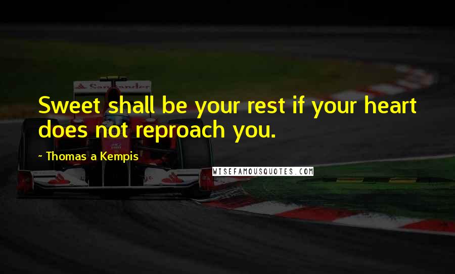 Thomas A Kempis Quotes: Sweet shall be your rest if your heart does not reproach you.