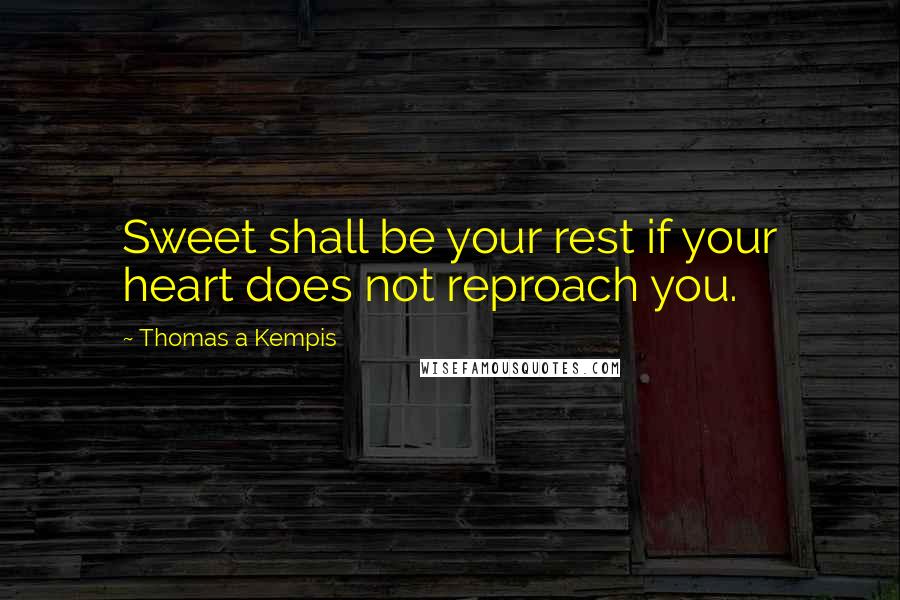 Thomas A Kempis Quotes: Sweet shall be your rest if your heart does not reproach you.