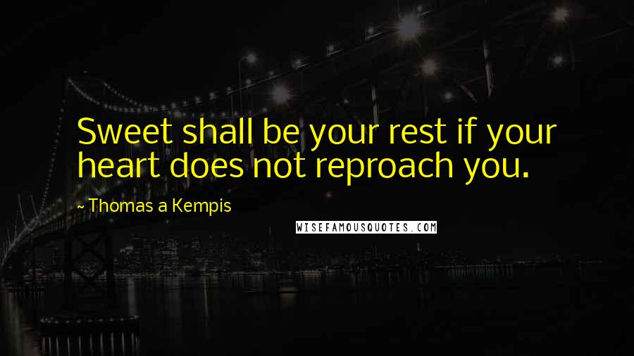 Thomas A Kempis Quotes: Sweet shall be your rest if your heart does not reproach you.