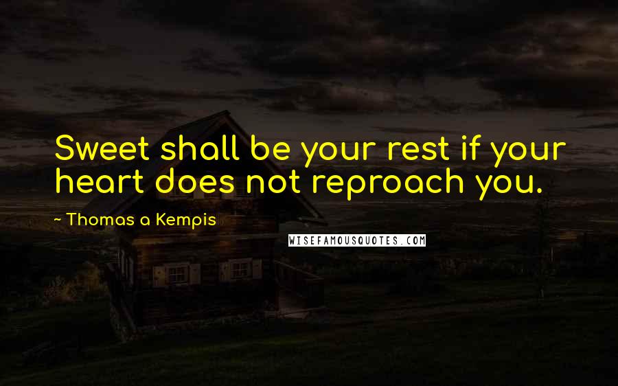 Thomas A Kempis Quotes: Sweet shall be your rest if your heart does not reproach you.