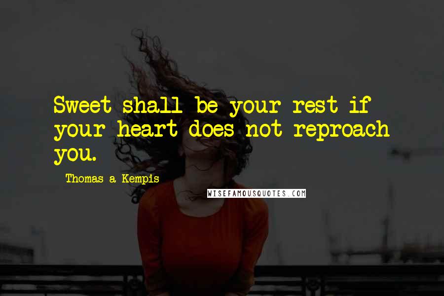 Thomas A Kempis Quotes: Sweet shall be your rest if your heart does not reproach you.