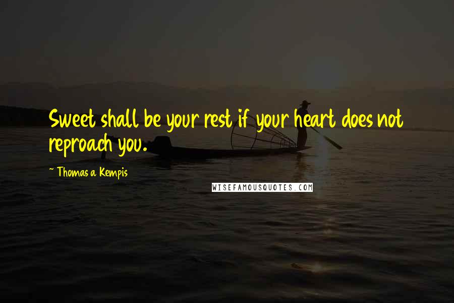 Thomas A Kempis Quotes: Sweet shall be your rest if your heart does not reproach you.