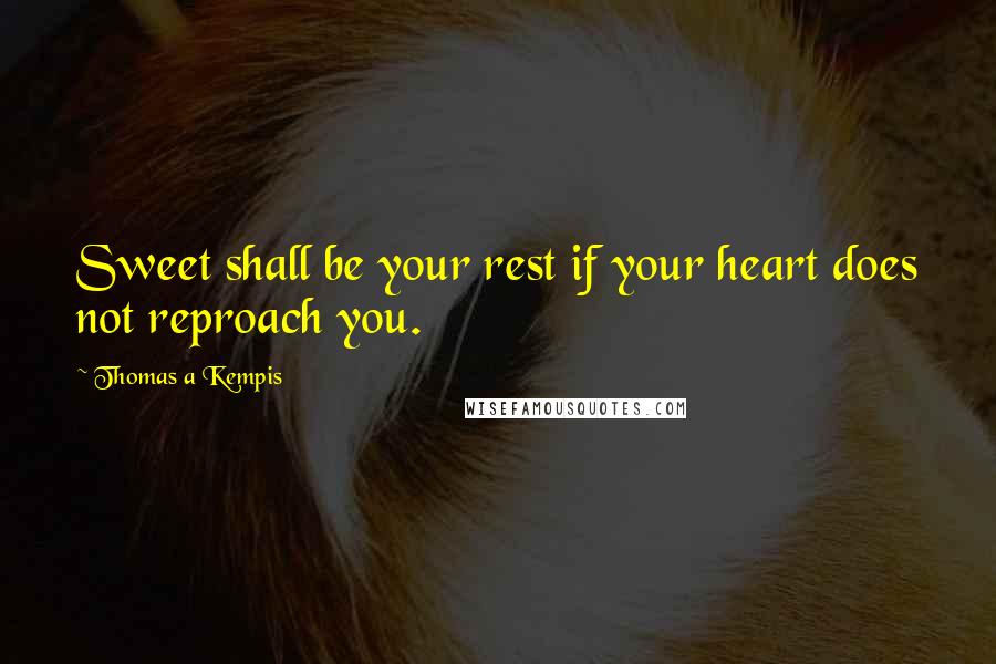 Thomas A Kempis Quotes: Sweet shall be your rest if your heart does not reproach you.