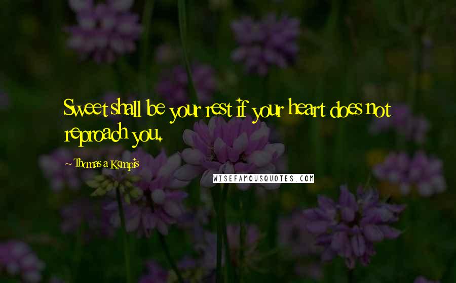 Thomas A Kempis Quotes: Sweet shall be your rest if your heart does not reproach you.