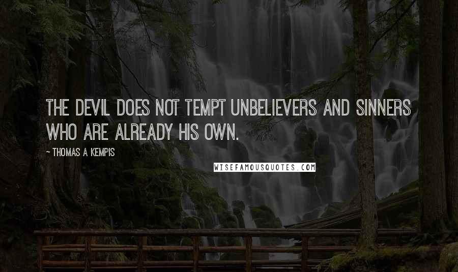 Thomas A Kempis Quotes: The devil does not tempt unbelievers and sinners who are already his own.