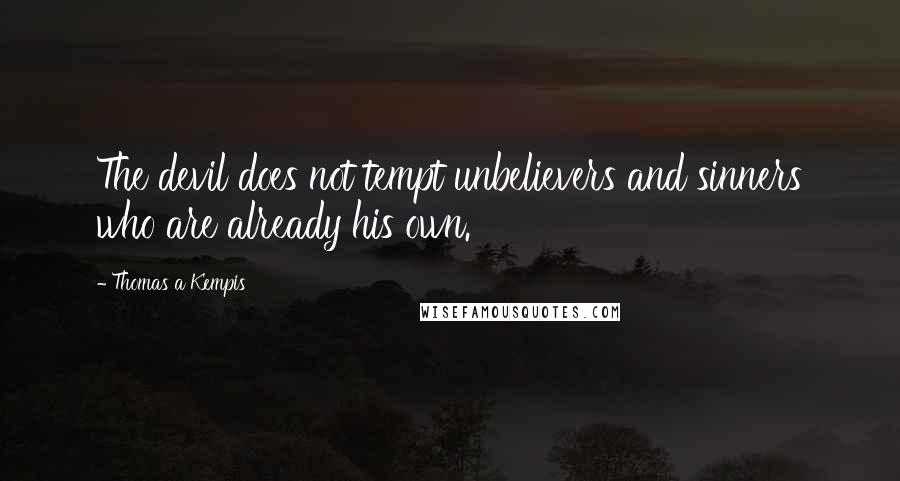 Thomas A Kempis Quotes: The devil does not tempt unbelievers and sinners who are already his own.