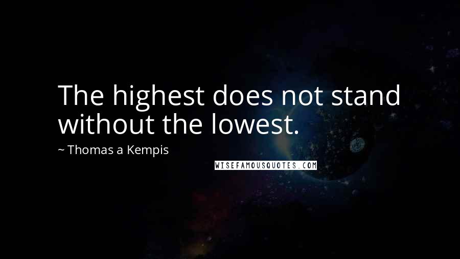 Thomas A Kempis Quotes: The highest does not stand without the lowest.