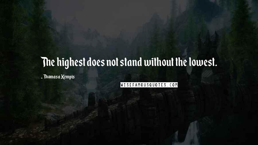 Thomas A Kempis Quotes: The highest does not stand without the lowest.