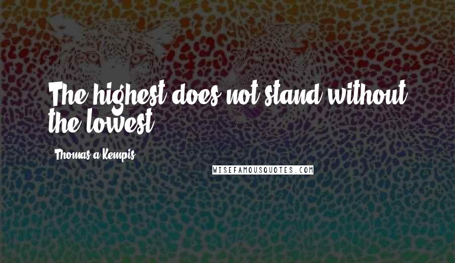 Thomas A Kempis Quotes: The highest does not stand without the lowest.