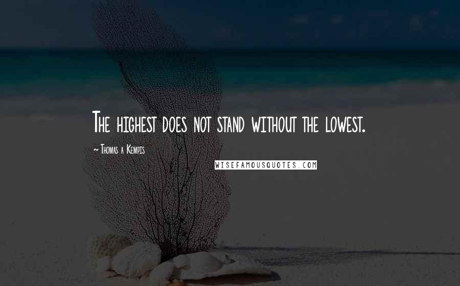 Thomas A Kempis Quotes: The highest does not stand without the lowest.