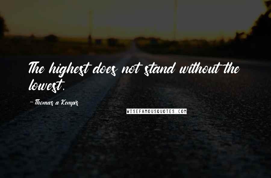 Thomas A Kempis Quotes: The highest does not stand without the lowest.