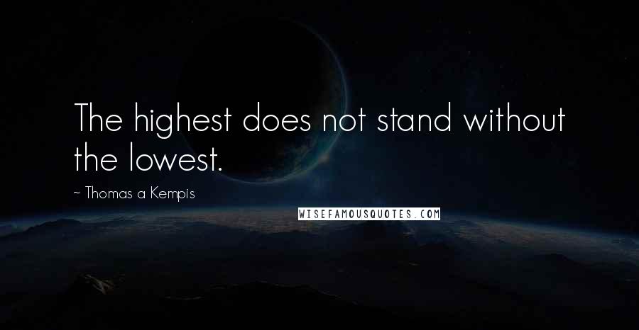 Thomas A Kempis Quotes: The highest does not stand without the lowest.