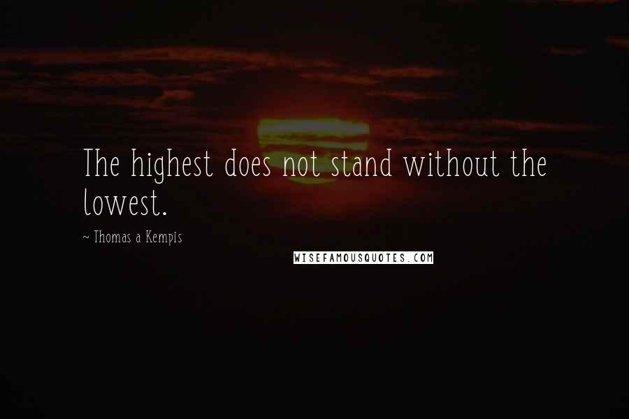 Thomas A Kempis Quotes: The highest does not stand without the lowest.