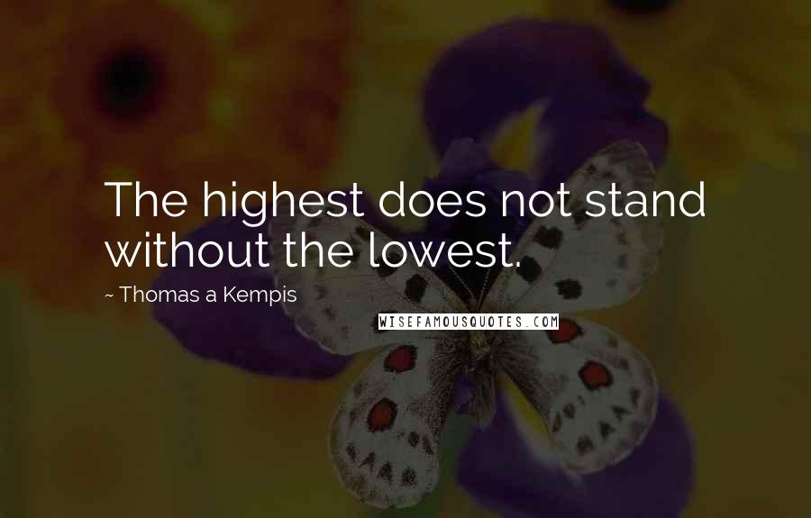 Thomas A Kempis Quotes: The highest does not stand without the lowest.