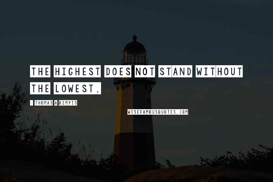 Thomas A Kempis Quotes: The highest does not stand without the lowest.