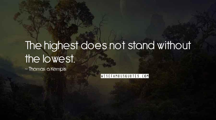 Thomas A Kempis Quotes: The highest does not stand without the lowest.