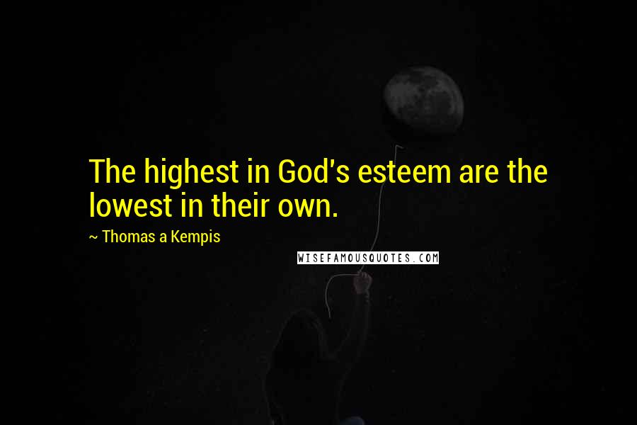 Thomas A Kempis Quotes: The highest in God's esteem are the lowest in their own.