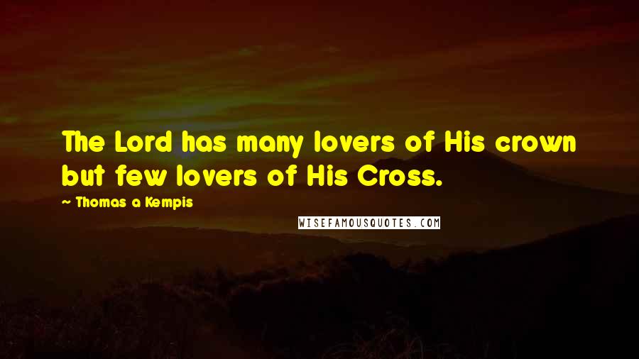 Thomas A Kempis Quotes: The Lord has many lovers of His crown but few lovers of His Cross.