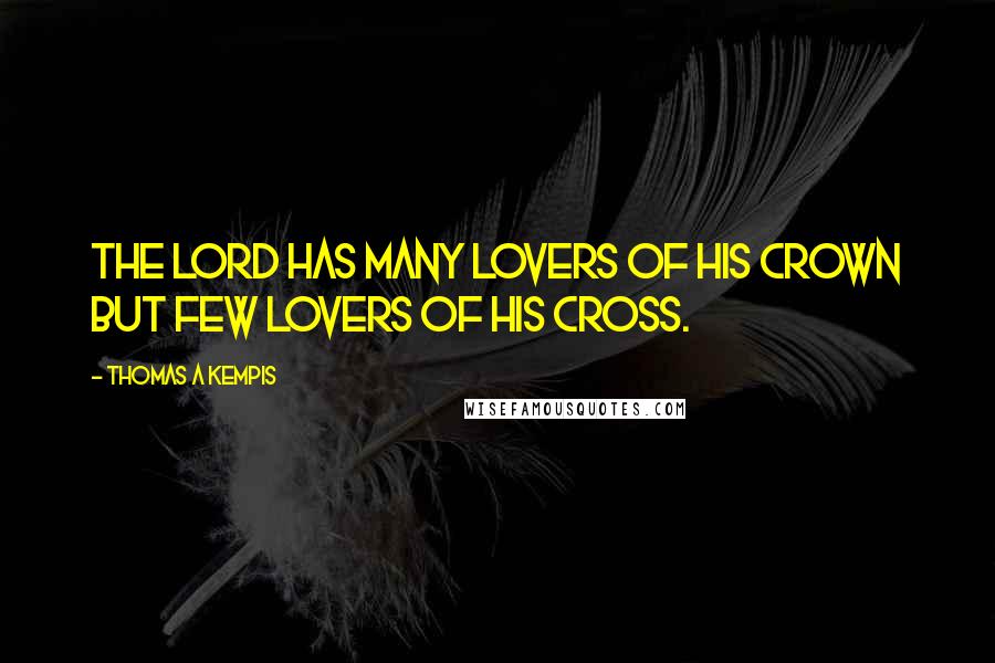 Thomas A Kempis Quotes: The Lord has many lovers of His crown but few lovers of His Cross.