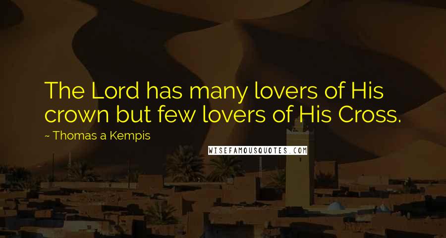 Thomas A Kempis Quotes: The Lord has many lovers of His crown but few lovers of His Cross.