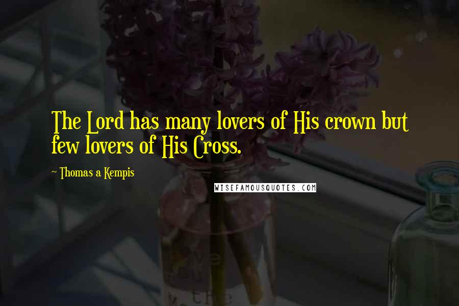 Thomas A Kempis Quotes: The Lord has many lovers of His crown but few lovers of His Cross.