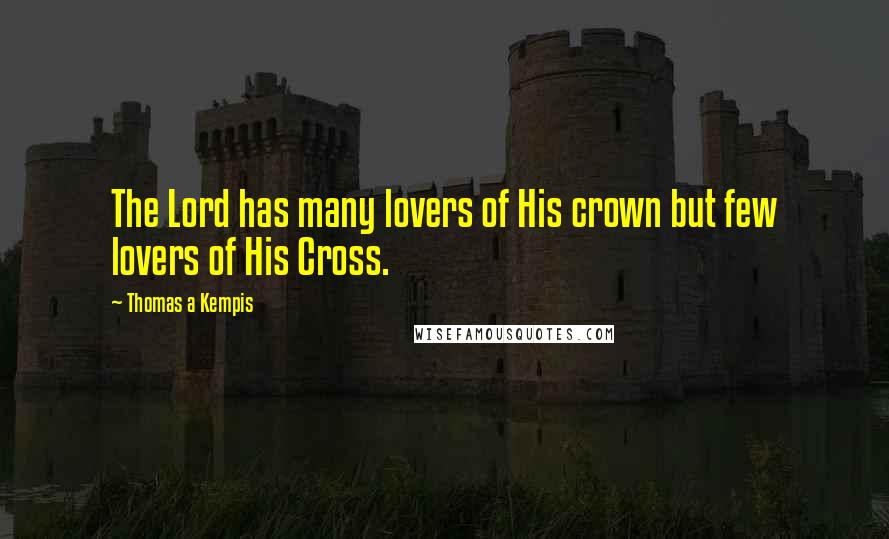 Thomas A Kempis Quotes: The Lord has many lovers of His crown but few lovers of His Cross.
