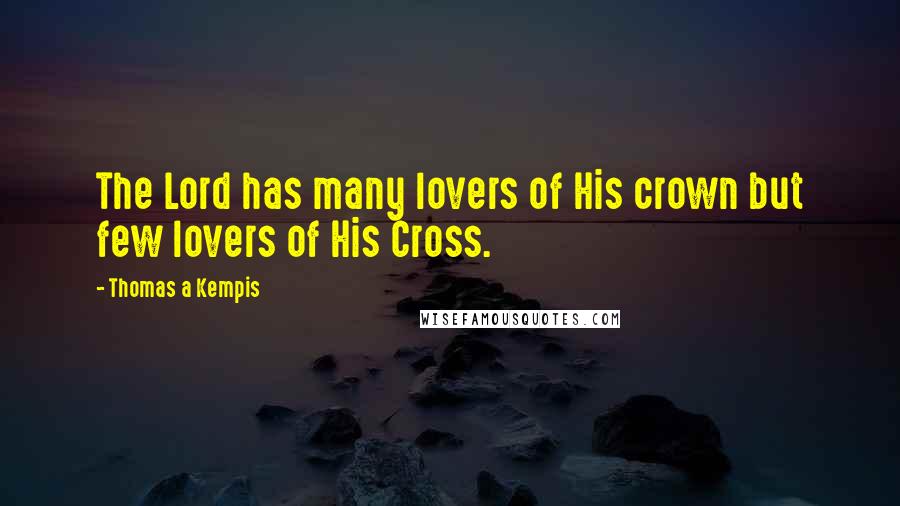 Thomas A Kempis Quotes: The Lord has many lovers of His crown but few lovers of His Cross.