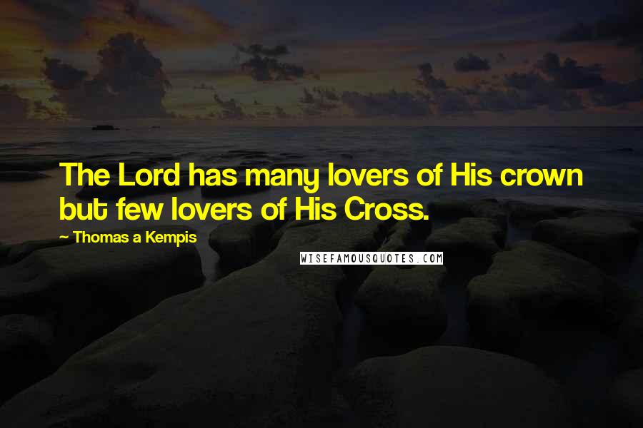 Thomas A Kempis Quotes: The Lord has many lovers of His crown but few lovers of His Cross.