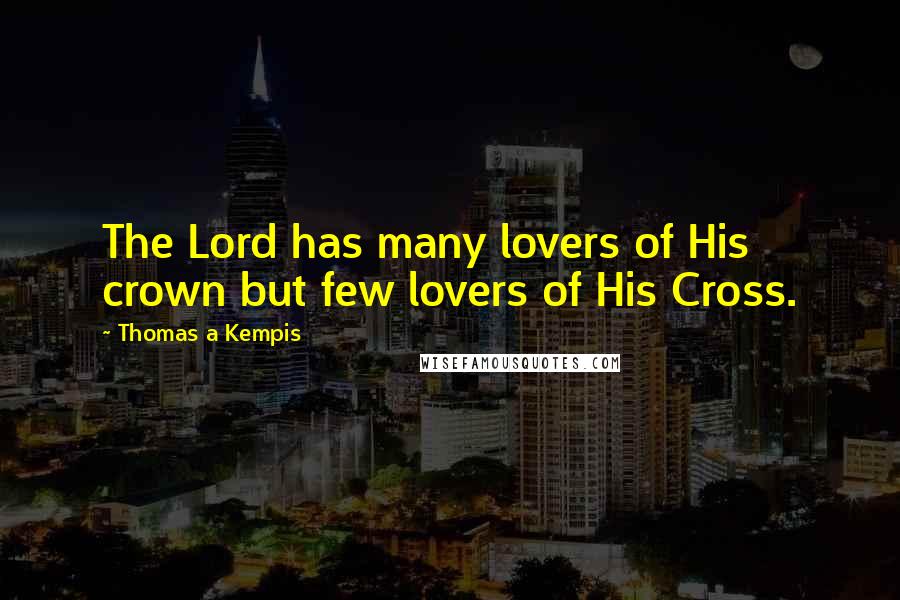 Thomas A Kempis Quotes: The Lord has many lovers of His crown but few lovers of His Cross.