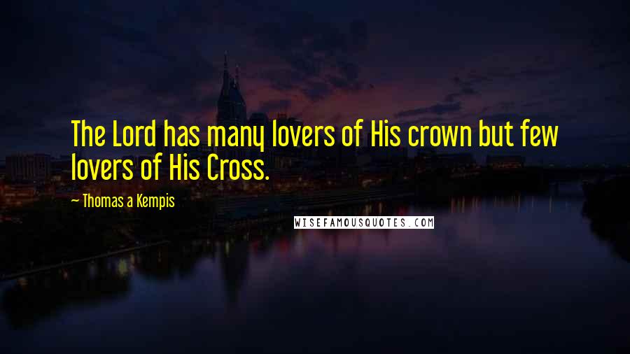 Thomas A Kempis Quotes: The Lord has many lovers of His crown but few lovers of His Cross.
