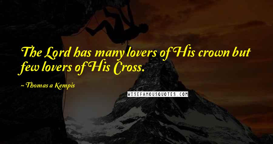 Thomas A Kempis Quotes: The Lord has many lovers of His crown but few lovers of His Cross.