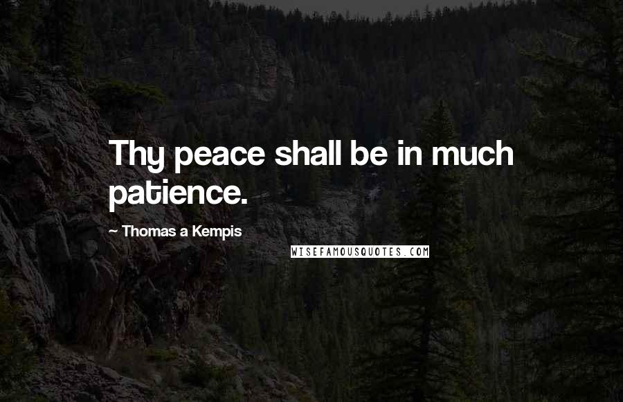 Thomas A Kempis Quotes: Thy peace shall be in much patience.