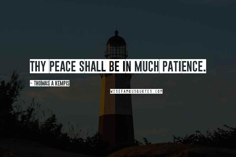 Thomas A Kempis Quotes: Thy peace shall be in much patience.