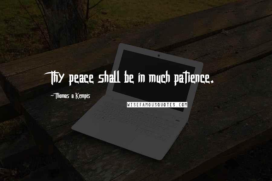 Thomas A Kempis Quotes: Thy peace shall be in much patience.