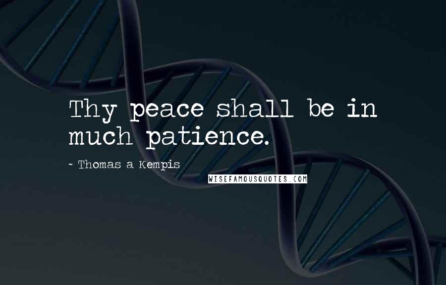 Thomas A Kempis Quotes: Thy peace shall be in much patience.